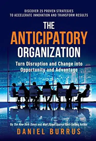 The Anticipatory Organization: Turn Disruption and Change into Opportunity and Advantage