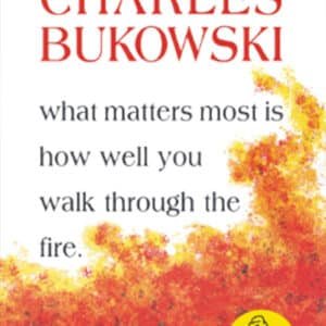 CHARLES BUKOWSKI - what matters most is how well you walk through the fire